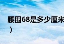 腰圍68是多少厘米呢（腰圍68是多少碼褲子）