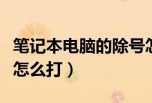 筆記本電腦的除號(hào)怎么打（筆記本電腦的除號(hào)怎么打）