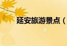 延安旅游景點(diǎn)（延安旅游景點(diǎn)推薦）