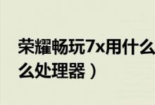 榮耀暢玩7x用什么膜最好（榮耀暢玩7X用什么處理器）
