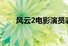 風(fēng)云2電影演員表（電影風(fēng)云2簡(jiǎn)介）