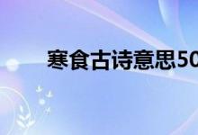 寒食古詩(shī)意思50字（寒食古詩(shī)意思）