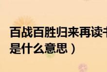 百戰(zhàn)百勝歸來(lái)再讀書（百戰(zhàn)歸來(lái)再讀書上一句是什么意思）