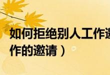 如何拒絕別人工作邀請的人（如何拒絕別人工作的邀請）