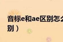 音標(biāo)e和ae區(qū)別怎么讀視頻（音標(biāo)e和ae的區(qū)別）