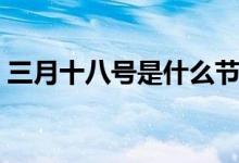三月十八號(hào)是什么節(jié)日（竟然還有這個(gè)節(jié)日）