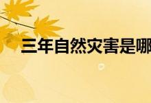 三年自然災害是哪三年（三年自然災害）
