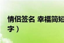 情侶簽名 幸福簡(jiǎn)短8字（情侶簽名幸福簡(jiǎn)短8字）