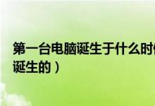 第一臺(tái)電腦誕生于什么時(shí)候（世界上第一臺(tái)電腦是什么時(shí)候誕生的）