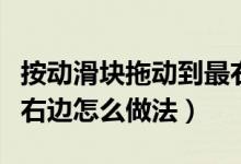 按動(dòng)滑塊拖動(dòng)到最右邊（請(qǐng)按住滑塊拖動(dòng)到最右邊怎么做法）