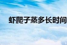 蝦爬子蒸多長時(shí)間（一般在20分鐘左右）