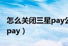 怎么關(guān)閉三星pay公交卡卡片（怎么關(guān)閉三星pay）