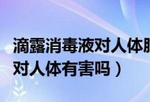 滴露消毒液對人體肺部危害大嗎（滴露消毒液對人體有害嗎）