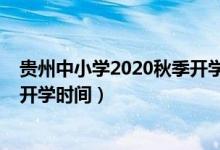 貴州中小學2020秋季開學時間（2020年下半年貴州中小學開學時間）