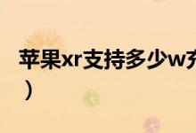 蘋果xr支持多少w充電（蘋果xr支持多大快充）