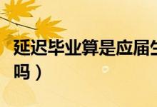 延遲畢業(yè)算是應屆生嗎（延遲畢業(yè)算是應屆生嗎）