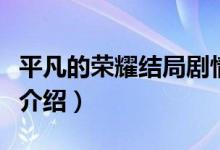 平凡的榮耀結(jié)局劇情（平凡的榮耀大結(jié)局劇情介紹）