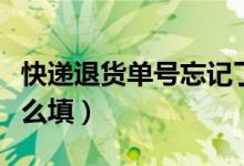 快遞退貨單號忘記了怎么辦（快遞退貨單號怎么填）