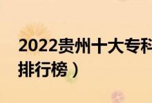 2022貴州十大?？茖W校排名（最新高職院校排行榜）