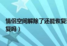 情侶空間解除了還能恢復愛情樹嗎（情侶空間解除了還能恢復嗎）