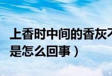 上香時(shí)中間的香灰不掉（上香時(shí)香灰很長(zhǎng)不落是怎么回事）