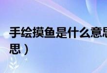 手繪摸魚是什么意思（畫手說的摸魚是什么意思）