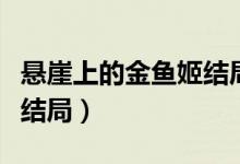 懸崖上的金魚姬結(jié)局是什么（懸崖上的金魚姬結(jié)局）