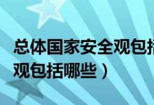 總體國家安全觀包括哪些要素（總體國家安全觀包括哪些）