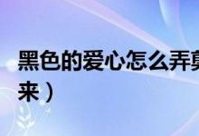 黑色的愛心怎么弄剪映（黑色的愛心怎么打出來）