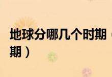 地球分哪幾個(gè)時(shí)期（地球的歷史共分為幾個(gè)時(shí)期）