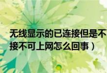 無線顯示的已連接但是不可上網(wǎng)是什么意思（wifi顯示已連接不可上網(wǎng)怎么回事）