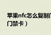 蘋(píng)果nfc怎么復(fù)制門(mén)禁卡（蘋(píng)果nfc如何復(fù)制門(mén)禁卡）