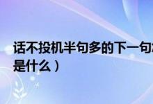 話不投機(jī)半句多的下一句怎么接（話不投機(jī)半句多的下一句是什么）