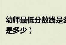 幼師最低分?jǐn)?shù)線是多少（考幼師的分?jǐn)?shù)線一般是多少）