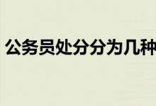 公務(wù)員處分分為幾種（公務(wù)員處分分為幾種）