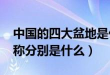 中國的四大盆地是什么?（中國四大盆地的名稱分別是什么）