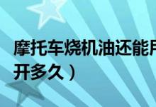 摩托車燒機(jī)油還能用多久（摩托車燒機(jī)油還能開多久）