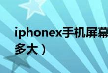 iphonex手機屏幕多大（iphonex手機屏幕多大）