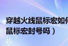 穿越火線鼠標(biāo)宏如何設(shè)置逃避檢測（穿越火線鼠標(biāo)宏封號嗎）