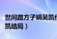 世間路方子娟吳凱什么結(jié)局（世間路方子娟吳凱結(jié)局）