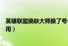 英雄聯(lián)盟換膚大師換了號(hào)會(huì)封號(hào)嗎（英雄聯(lián)盟換膚大師怎么用）