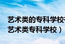 藝術(shù)類的?？茖W校有哪些?（有哪些比較好的藝術(shù)類專科學校）