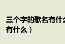 三個字的歌名有什么女生唱的（三個字的歌名有什么）
