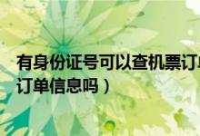 有身份證號可以查機(jī)票訂單信息嗎（有身份證號可以查機(jī)票訂單信息嗎）