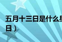 五月十三日是什么星座（五月十三日是什么節(jié)日）