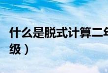 什么是脫式計(jì)算二年級(jí)（什么是脫式計(jì)算二年級(jí)）