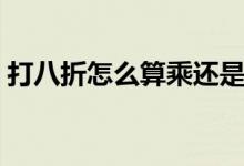 打八折怎么算乘還是除（打八折怎么算公式）