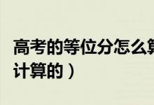 高考的等位分怎么算（高考成績等位分是怎樣計算的）