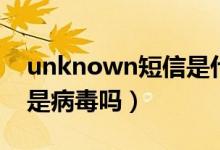 unknown短信是什么意思（unknown短信是病毒嗎）