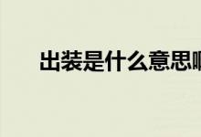 出裝是什么意思?。ǔ鲅b是什么意思）